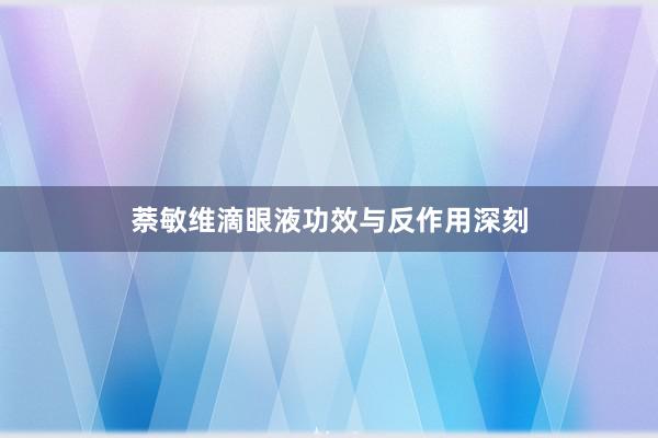 萘敏维滴眼液功效与反作用深刻